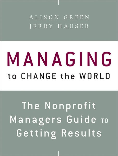 Managing to Change the World: The Nonprofit Manager's Guide to Getting Results