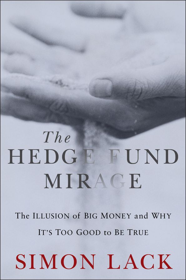 The Hedge Fund Mirage: The Illusion of Big Money and Why It's Too Good to Be True