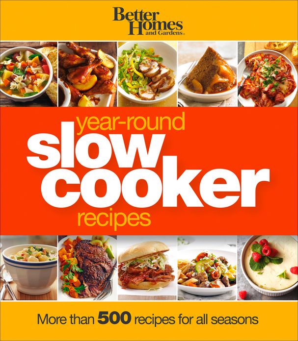 Better Homes and Gardens Year-Round Slow Cooker Recipes: More than 500 Recipes for All Seasons