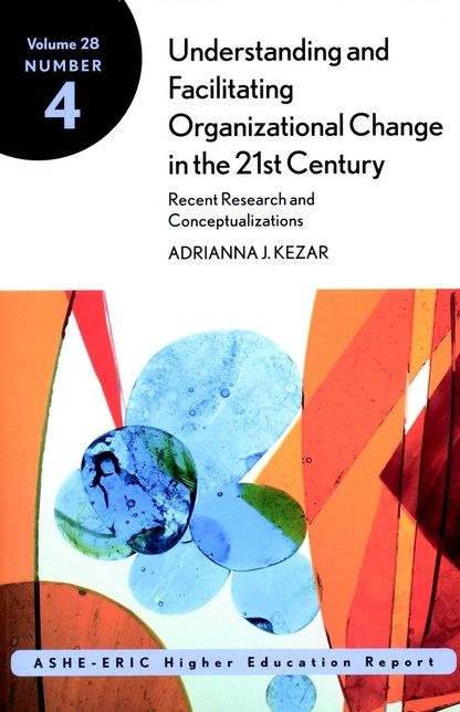 Understanding and Facilitating Organizational Change in the 21st Century: Recent Research and Conceptualizations: ASHE-ERIC Higher Education Report, Volume 28, Number 4