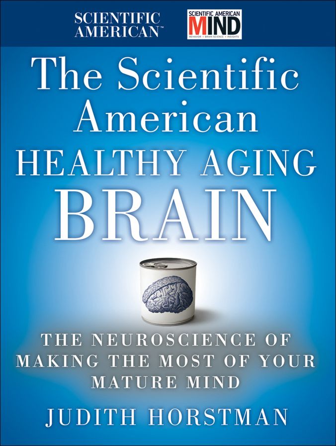 The Scientific American Healthy Aging Brain: The Neuroscience of Making the Most of Your Mature Mind