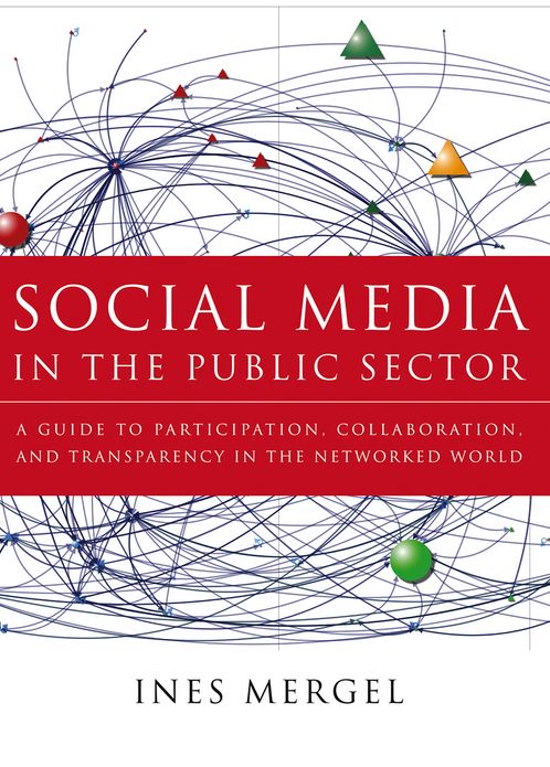 Social Media in the Public Sector: A Guide to Participation, Collaboration and Transparency in The Networked World