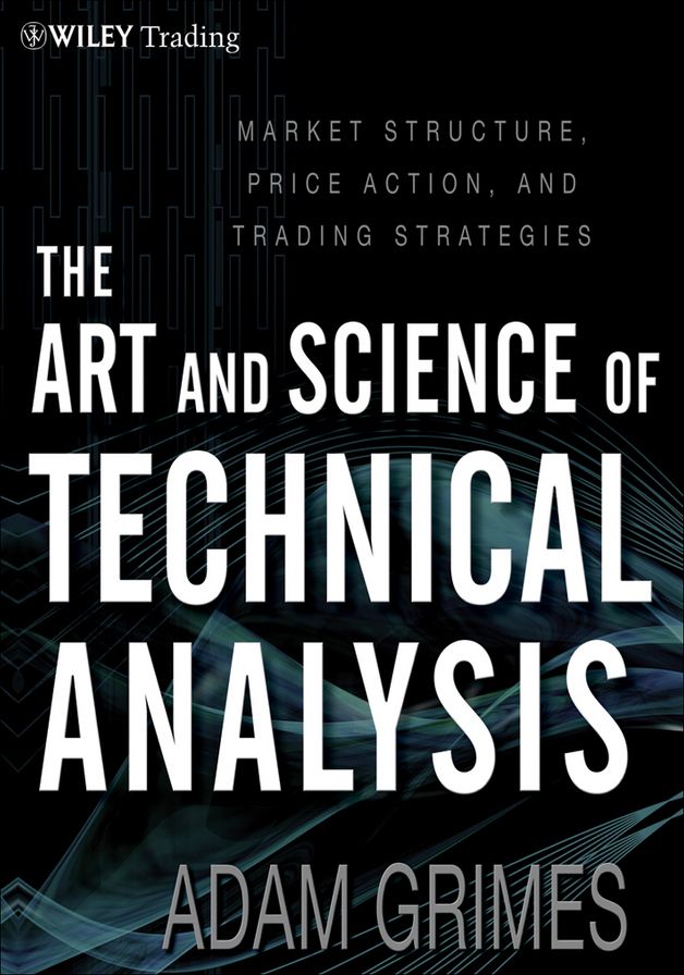 The Art and Science of Technical Analysis: Market Structure, Price Action and Trading Strategies
