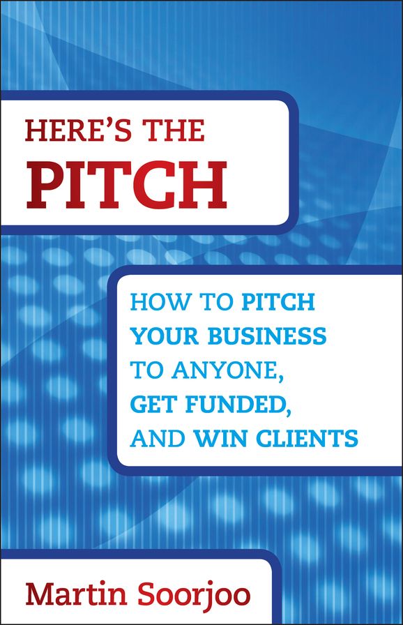 Here's the Pitch: How to Pitch Your Business to Anyone, Get Funded, and Win Clients
