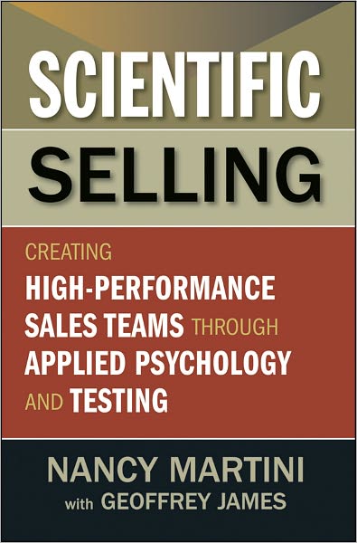 Scientific Selling: Creating High Performance Sales Teams through Applied Psychology and Testing