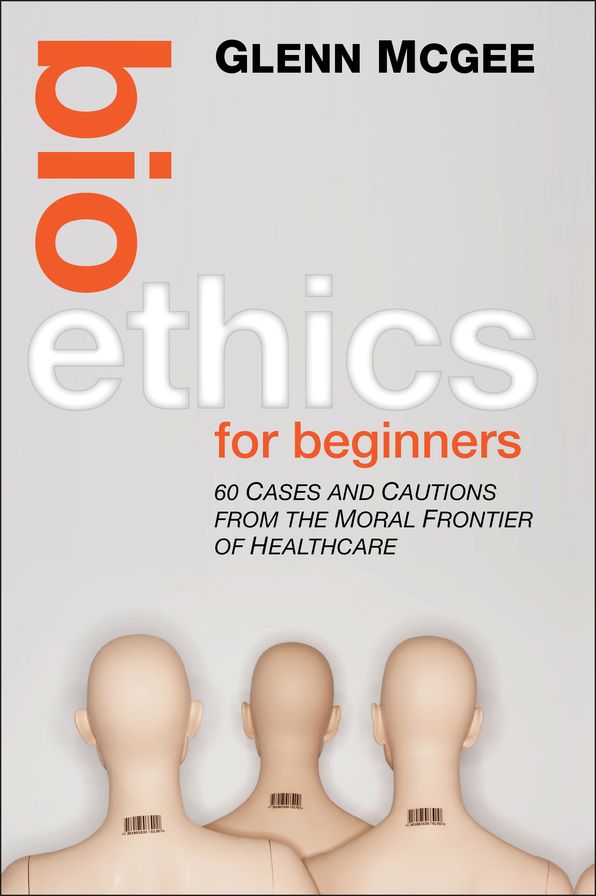 Bioethics for Beginners: 60 Cases and Cautions from the Moral Frontier of Healthcare