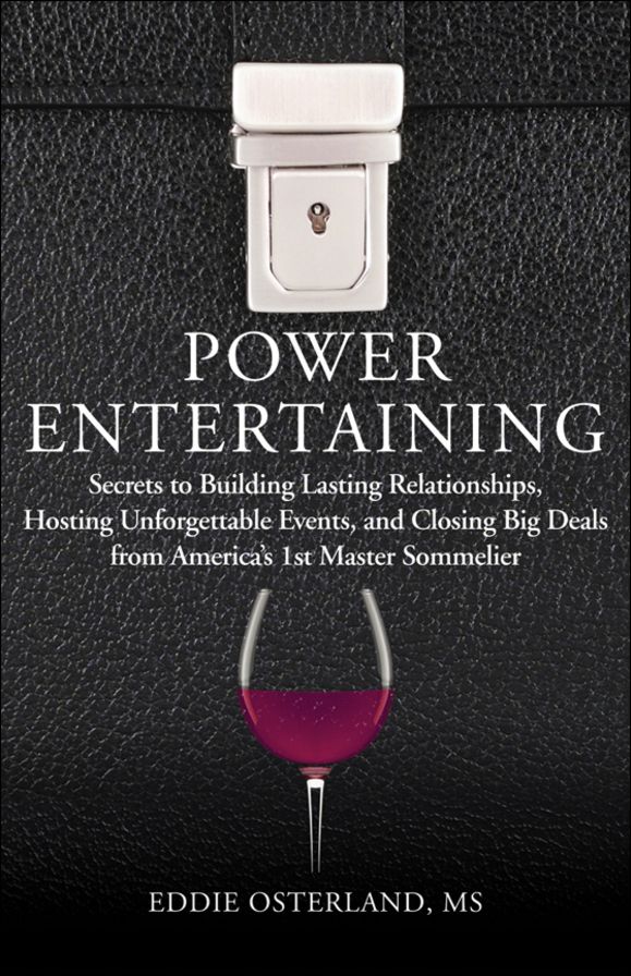 Power Entertaining: Secrets to Building Lasting Relationships, Hosting Unforgettable Events, and Closing Big Deals from America's 1st Master Sommelier