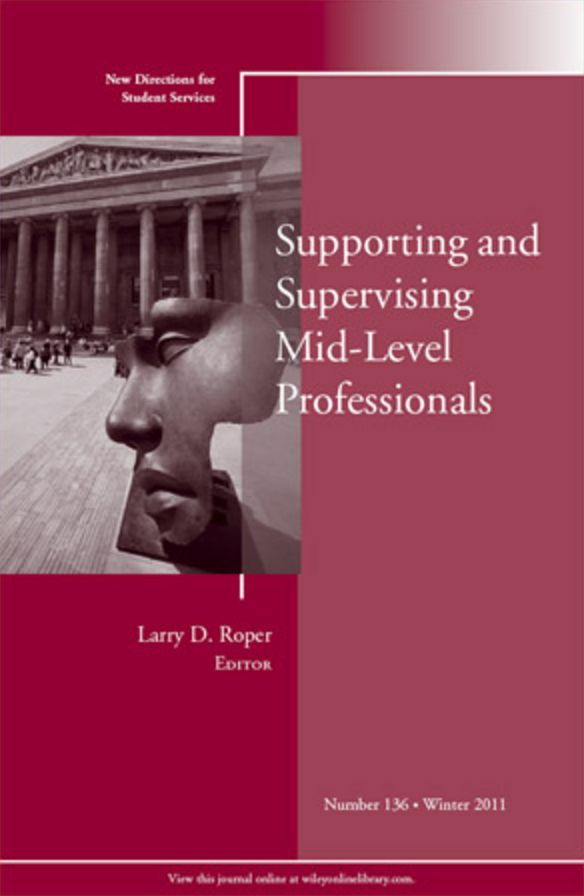 Supporting and Supervising Mid-Level Professionals: New Directions for Student Services, Number 136