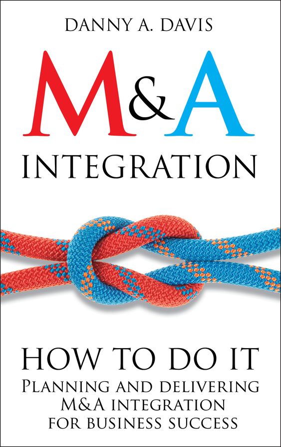 M&A Integration: How To Do It. Planning and delivering M&A integration for business success
