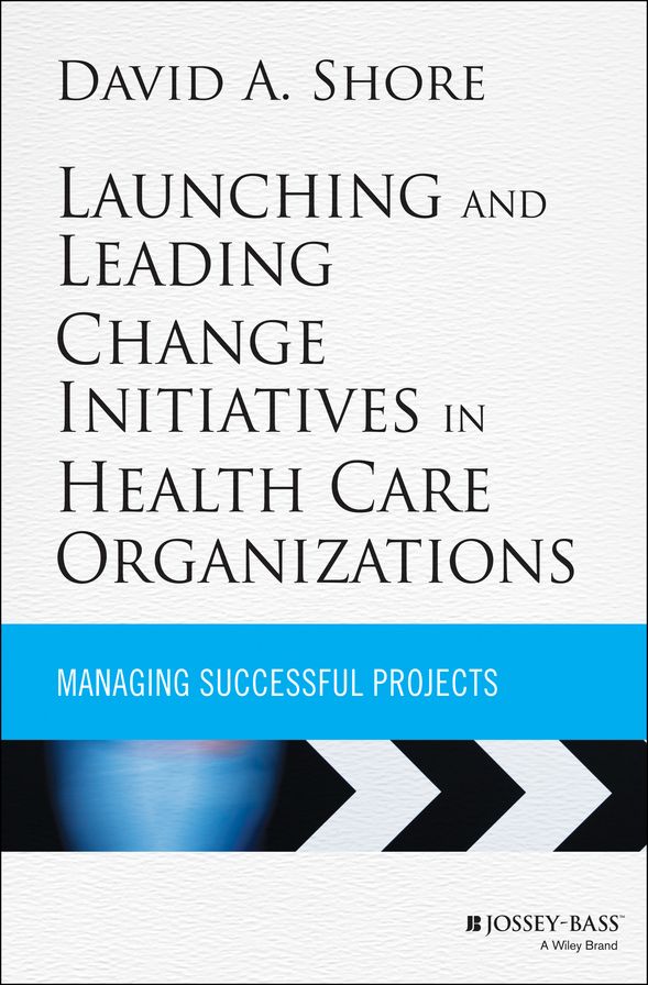 Launching and Leading Change Initiatives in Health Care Organizations: Managing Successful Projects