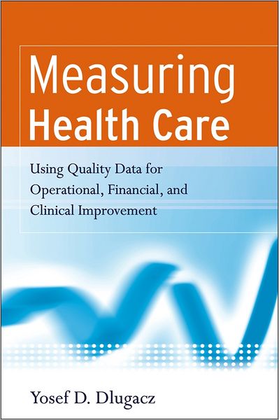 Measuring Health Care: Using Quality Data for Operational, Financial, and Clinical Improvement