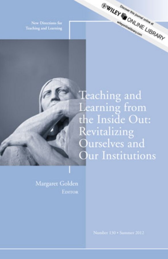 Teaching and Learning from the Inside Out: Revitalizing Ourselves and Our Institutions: New Directions for Teaching and Learning, Number 130