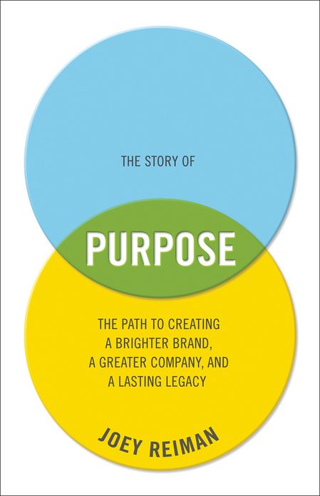 The Story of Purpose: The Path to Creating a Brighter Brand, a Greater Company, and a Lasting Legacy