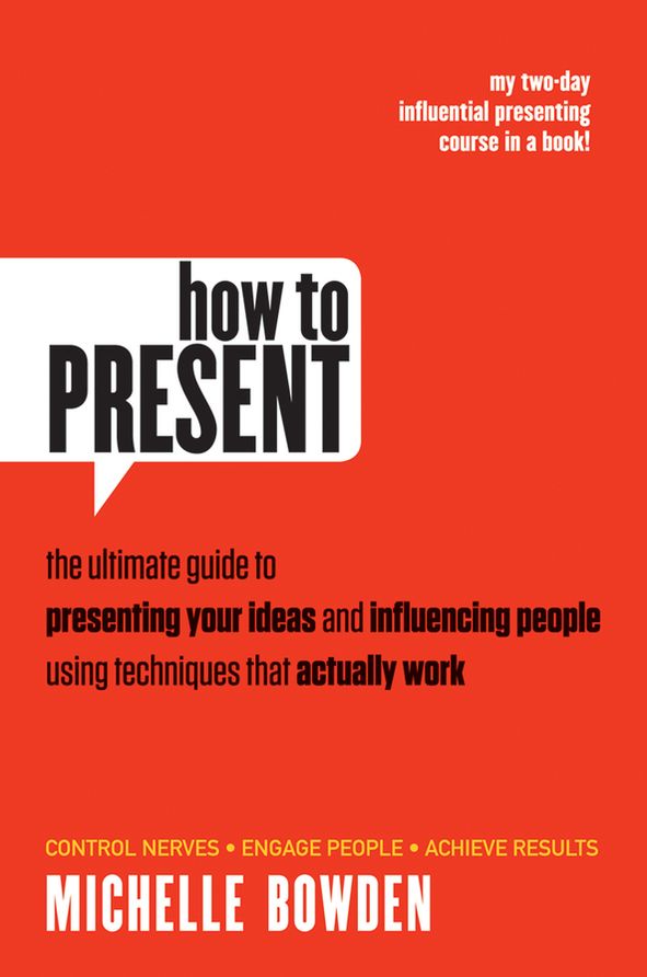 How to Present: The Ultimate Guide to Presenting Your Ideas and Influencing People Using Techniques that Actually Work