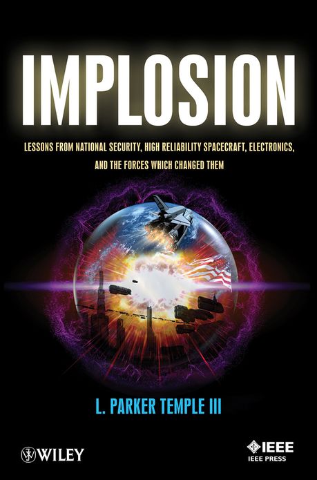 Implosion: Lessons from National Security, High Reliability Spacecraft, Electronics, and the Forces Which Changed Them