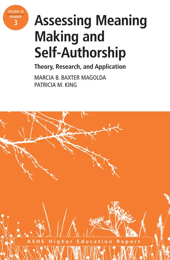 Assessing Meaning Making and Self-Authorship: Theory, Research, and Application: ASHE Higher Education Report 38:3