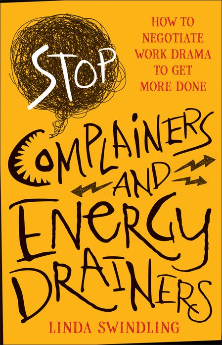 Stop Complainers and Energy Drainers: How to Negotiate Work Drama to Get More Done