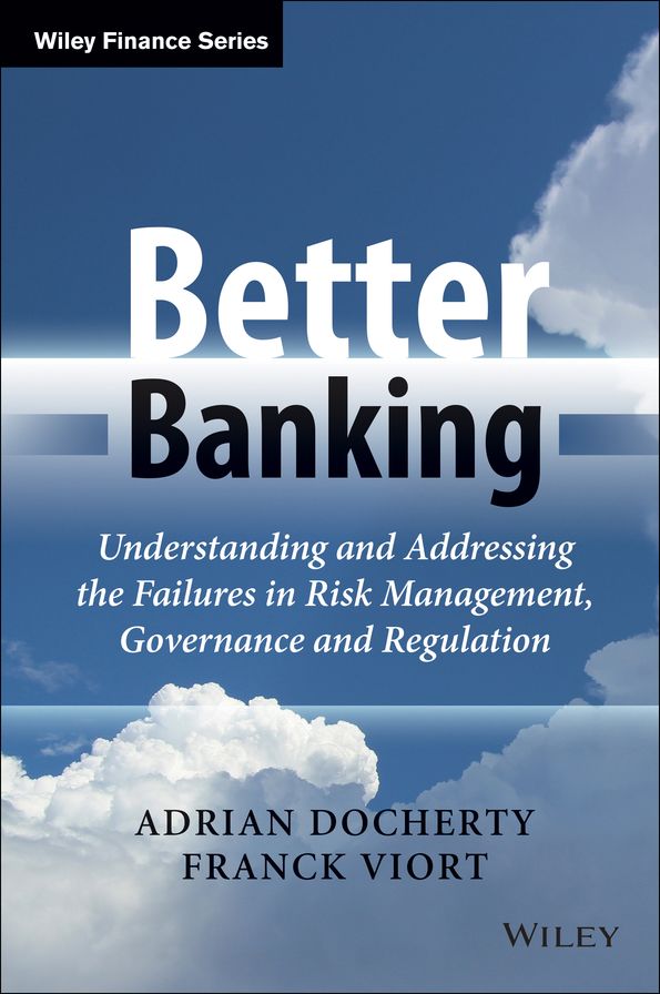 Better Banking: Understanding and Addressing the Failures in Risk Management, Governance and Regulation