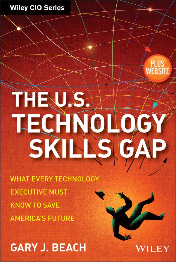 The U.S. Technology Skills Gap: What Every Technology Executive Must Know to Save America's Future