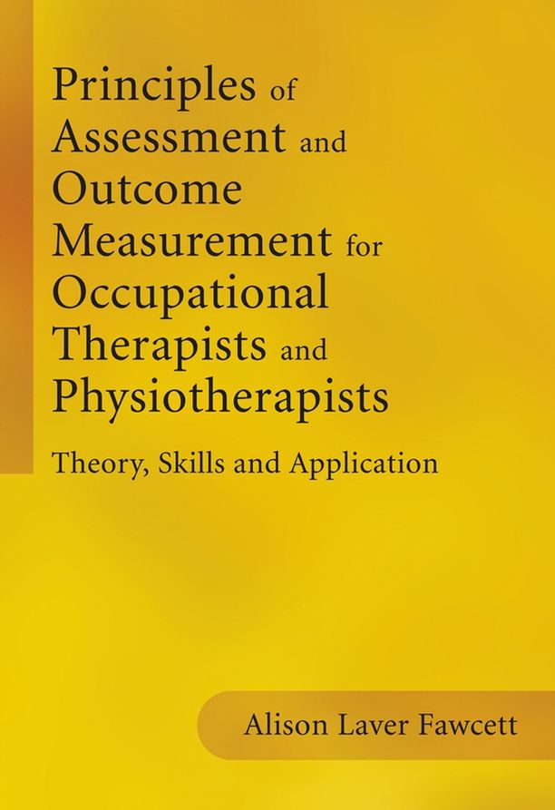 Principles of Assessment and Outcome Measurement for Occupational Therapists and Physiotherapists: Theory, Skills and Application