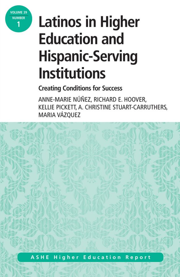 Latinos in Higher Education: Creating Conditions for Student Success: ASHE Higher Education Report, 39:1