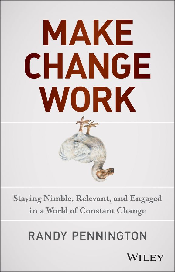 Make Change Work: Staying Nimble, Relevant, and Engaged in a World of Constant Change
