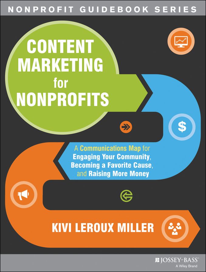 Content Marketing for Nonprofits: A Communications Map for Engaging Your Community, Becoming a Favorite Cause, and Raising More Money