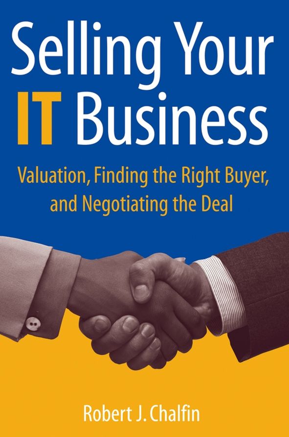 Selling Your IT Business: Valuation, Finding the Right Buyer, and Negotiating the Deal