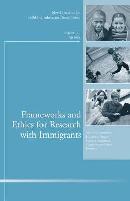 Frameworks and Ethics for Research with Immigrants: New Directions for Child and Adolescent Development, Number 141