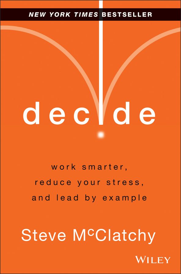 Decide: Work Smarter, Reduce Your Stress, and Lead by Example