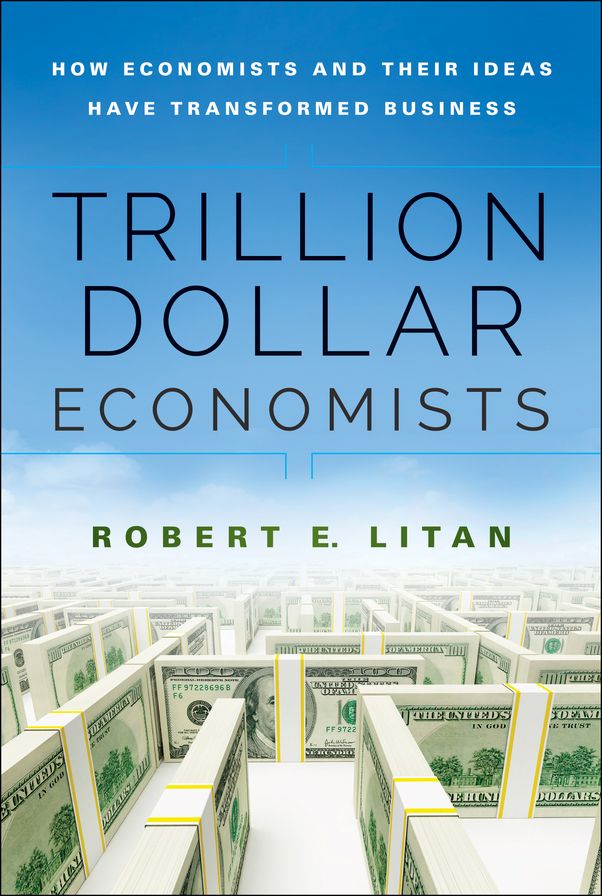 Trillion Dollar Economists: How Economists and Their Ideas have Transformed Business