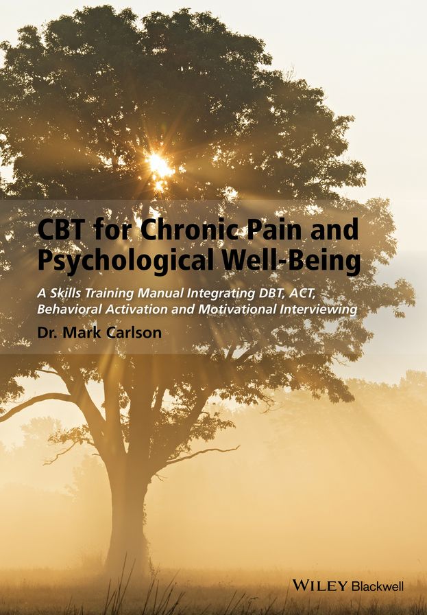 CBT for Chronic Pain and Psychological Well-Being: A Skills Training Manual Integrating DBT, ACT, Behavioral Activation and Motivational Interviewing