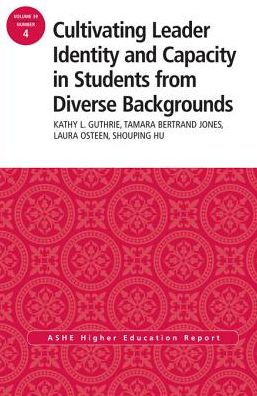 Cultivating Leader Identity and Capacity in Students from Diverse Backgrounds: ASHE Higher Education Report, 39:4