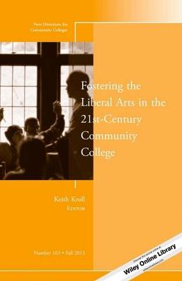 Fostering the Liberal Arts in the 21st-Century Community College: New Directions for Community Colleges, Number 163