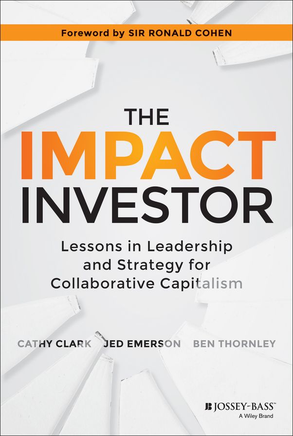 The Impact Investor: Lessons in Leadership and Strategy for Collaborative Capitalism