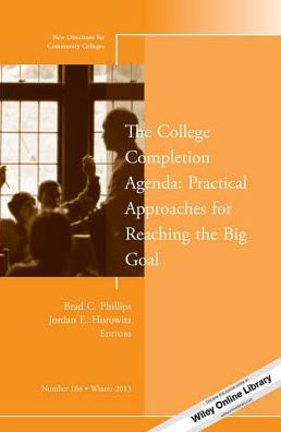 The College Completion Agenda: Practical Approaches for Reaching the Big Goal: New Directions for Community Colleges, Number 164