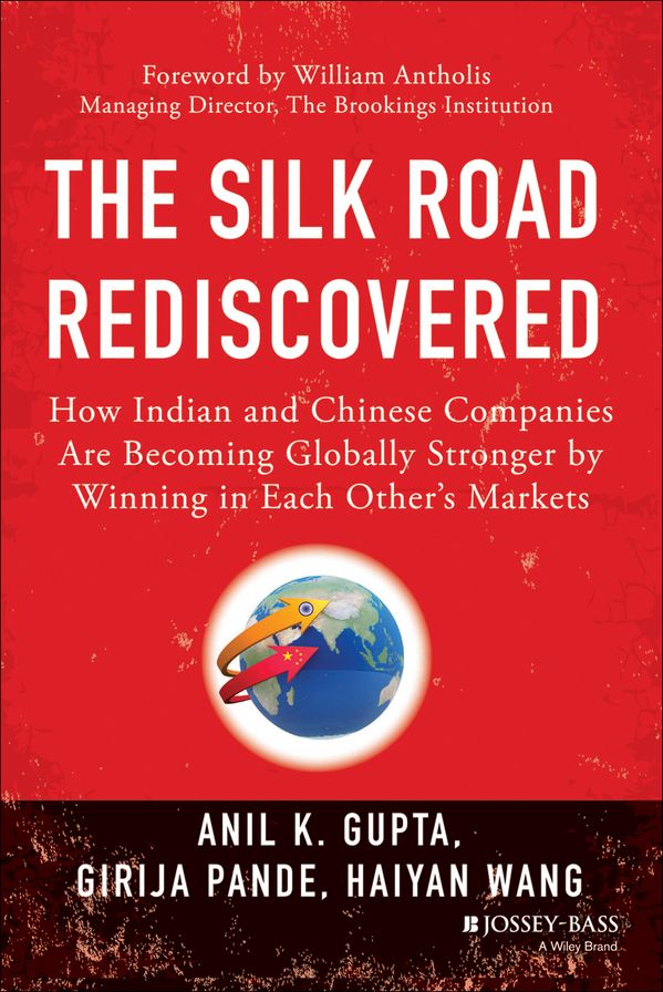 The Silk Road Rediscovered: How Indian and Chinese Companies Are Becoming Globally Stronger by Winning in Each Other's Markets