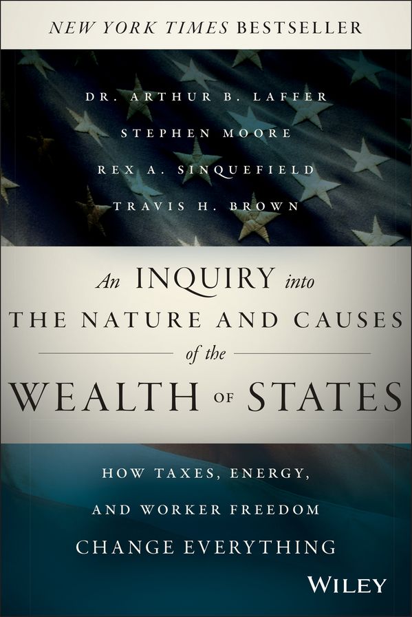 An Inquiry into the Nature and Causes of the Wealth of States: How Taxes, Energy, and Worker Freedom Change Everything