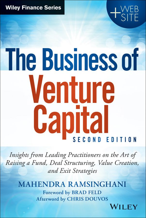 The Business of Venture Capital: Insights from Leading Practitioners on the Art of Raising a Fund, Deal Structuring, Value Creation, and Exit Strategies