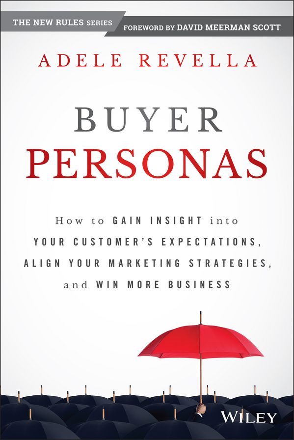 Buyer Personas: How to Gain Insight into your Customer's Expectations, Align your Marketing Strategies, and Win More Business