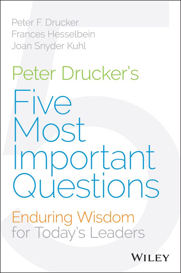 Peter Drucker's Five Most Important Questions: Enduring Wisdom for Today's Leaders