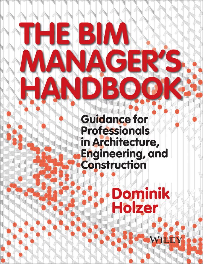 The BIM Manager's Handbook: Guidance for Professionals in Architecture, Engineering and Construction