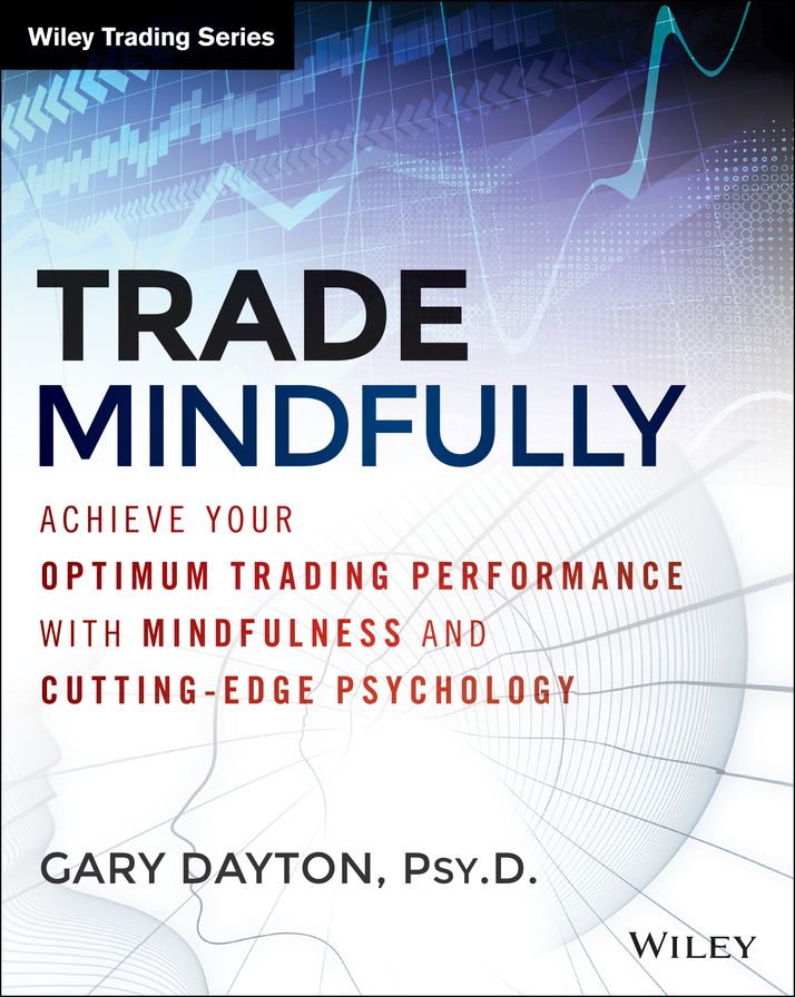 Trade Mindfully: Achieve Your Optimum Trading Performance with Mindfulness and Cutting Edge Psychology