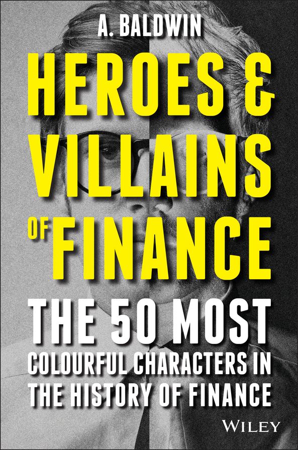 Heroes and Villains of Finance: The 50 Most Colourful Characters in The History of Finance