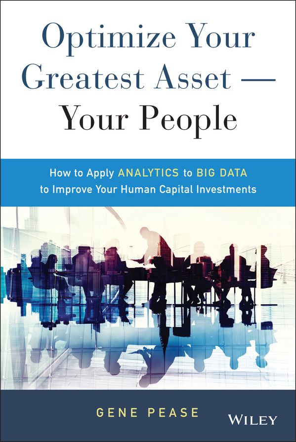 Optimize Your Greatest Asset -- Your People: How to Apply Analytics to Big Data to Improve Your Human Capital Investments