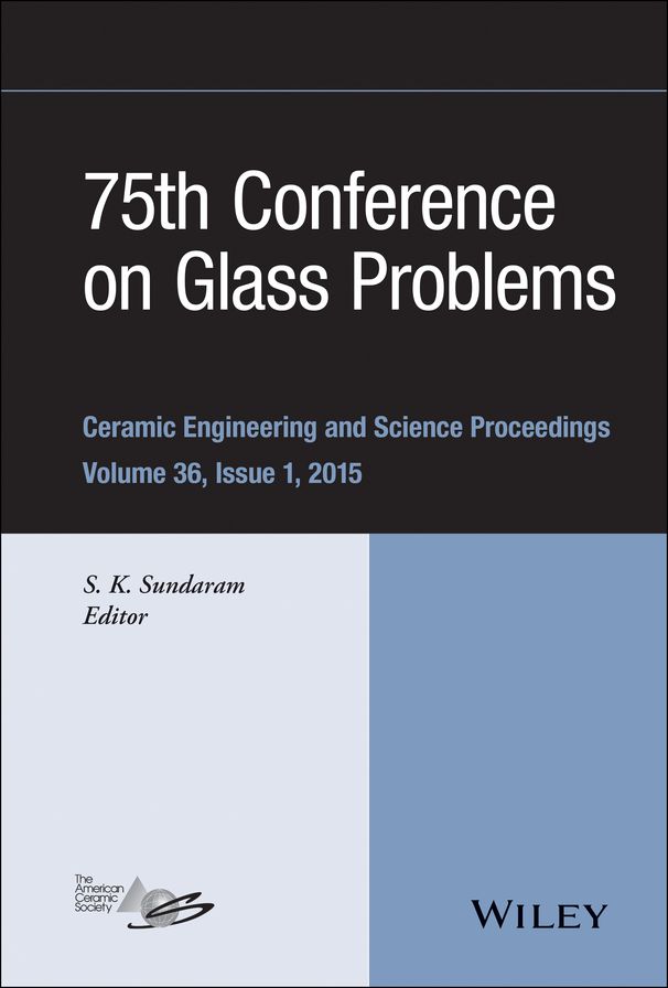75th Conference on Glass Problems: A Collection of Papers Presented at the 75th Conference on Glass Problems, Greater Columbus Convention Center, Columbus, Ohio, November 3-6, 2014