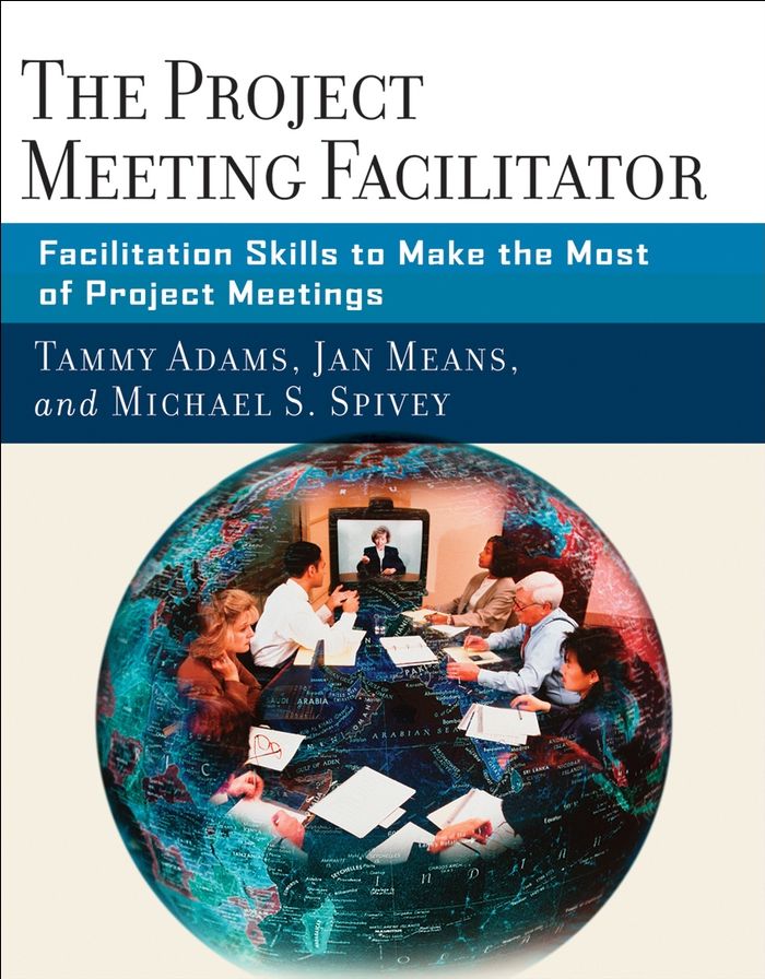 The Project Meeting Facilitator: Facilitation Skills to Make the Most of Project Meetings