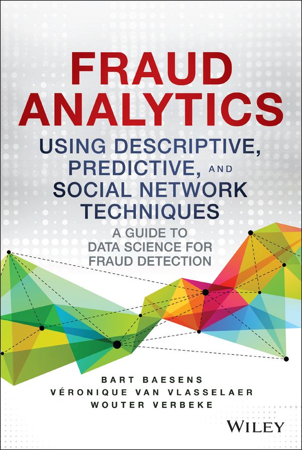 Fraud Analytics Using Descriptive, Predictive, and Social Network Techniques: A Guide to Data Science for Fraud Detection