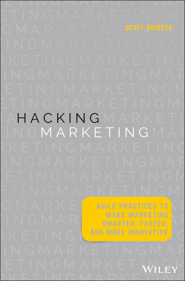 Hacking Marketing: Agile Practices to Make Marketing Smarter, Faster, and More Innovative