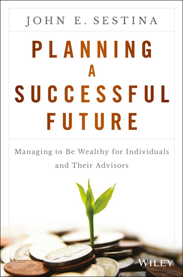 Planning a Successful Future: Managing to Be Wealthy for Individuals and Their Advisors